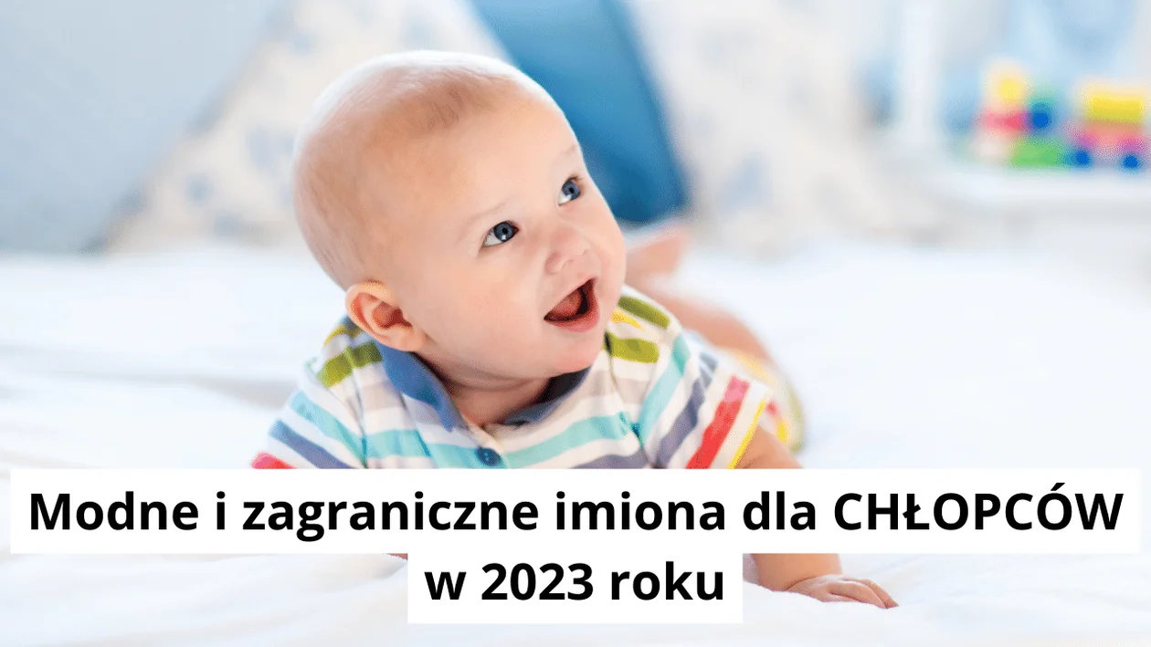 Jakie najładniejsze imię polskie i zagraniczne wybrać dla chłopca w 2023 roku?