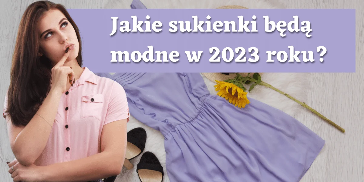 Jakie sukienki będą modne w 2023 roku?